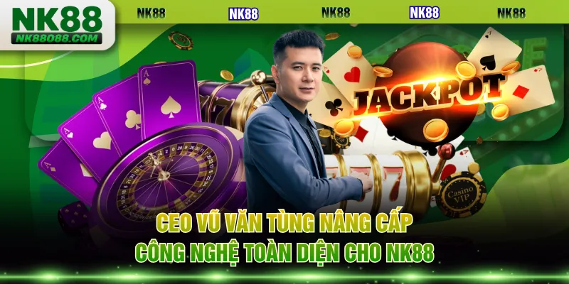 CEO Vũ Văn Tùng nâng cấp công nghệ toàn diện cho NK88