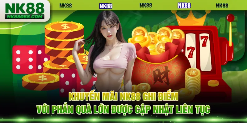 Khuyến mãi NK88 ghi điểm với phần quà lớn được cập nhật liên tục